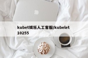 kubet娱乐人工客服/kubelet 10255