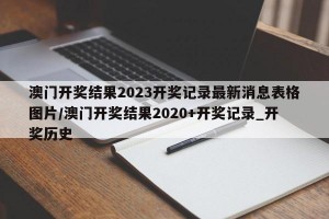 澳门开奖结果2023开奖记录最新消息表格图片/澳门开奖结果2020+开奖记录_开奖历史