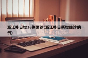 浙江昨日增38例确诊(浙江昨日新增确诊病例)