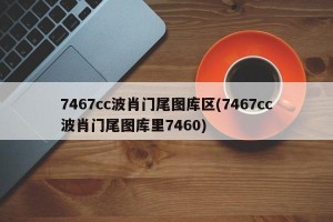 7467cc波肖门尾图库区(7467cc波肖门尾图库里7460)