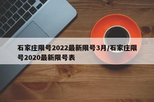 石家庄限号2022最新限号3月/石家庄限号2020最新限号表