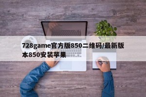 728game官方版850二维码/最新版本850安装苹果