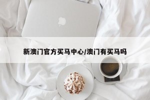 新澳门官方买马中心/澳门有买马吗