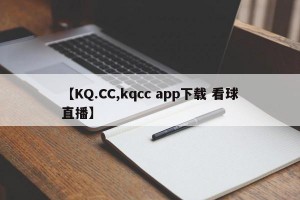 【KQ.CC,kqcc app下载 看球直播】