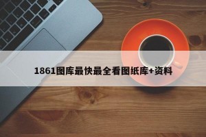 1861图库最快最全看图纸库+资料