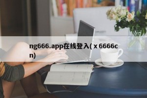 ng666.app在线登入(ⅹ6666cn)