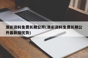 澳彩资料免费长期公开(澳彩资料免费长期公开最新版优势)