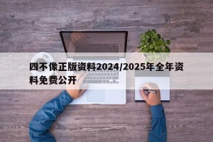 四不像正版资料2024/2025年全年资料免费公开