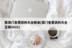 新澳门免费资料大全精准(澳门免费资料大全正版2021)