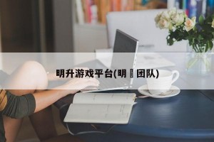 明升游戏平台(明昇团队)