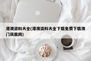 港澳资料大全(港澳资料大全下载免费下载澳门凤凰网)