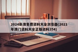 2024新澳免费资料大全浏览器(2021年澳门资料大全正版资料354)