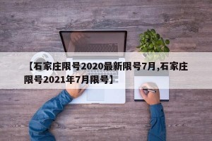 【石家庄限号2020最新限号7月,石家庄限号2021年7月限号】