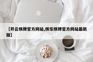 【开云棋牌官方网站,棋乐棋牌官方网站最新版】