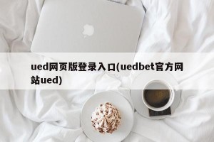 ued网页版登录入口(uedbet官方网站ued)