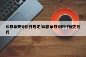 成都单双号限行规定/成都单双号限行规定处罚