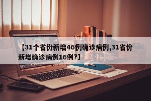 【31个省份新增46例确诊病例,31省份新增确诊病例16例?】