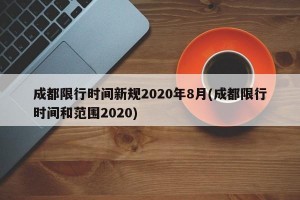 成都限行时间新规2020年8月(成都限行时间和范围2020)