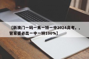 【新澳门一码一肖一特一中2024高考。,管家婆必出一中一特100%】