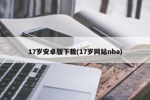 17岁安卓版下载(17岁网站nba)