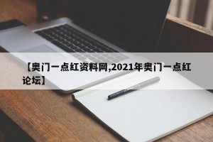 【奥门一点红资料网,2021年奥门一点红论坛】