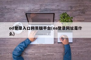 od登录入口网页版平台(oa登录网址是什么)