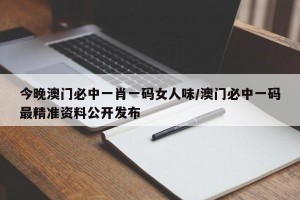 今晚澳门必中一肖一码女人味/澳门必中一码最精准资料公开发布