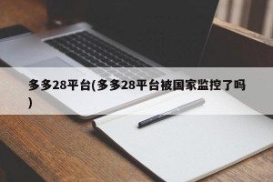 多多28平台(多多28平台被国家监控了吗)