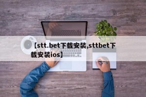 【stt.bet下载安装,sttbet下载安装ios】