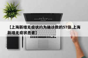 【上海新增无症状约为确诊数的57倍,上海新增无症状患者】