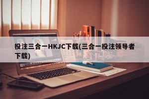 投注三合一HKJC下载(三合一投注领导者下载)