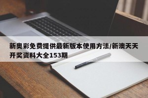 新奥彩免费提供最新版本使用方法/新澳天天开奖资料大全153期