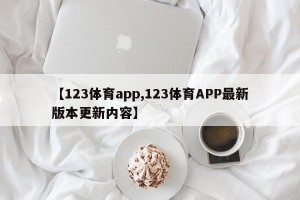 【123体育app,123体育APP最新版本更新内容】