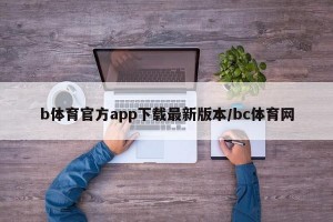 b体育官方app下载最新版本/bc体育网