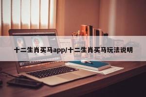 十二生肖买马app/十二生肖买马玩法说明