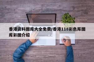 香港资料图库大全免费/香港118彩色厍图库彩图介绍