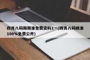 四肖八码期期准免费资料1一(四肖八码精准100%免费公开)