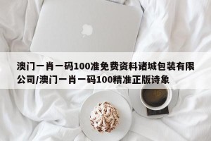 澳门一肖一码100准免费资料诸城包装有限公司/澳门一肖一码100精准正版诗象