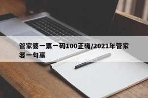 管家婆一票一码100正确/2021年管家婆一句赢