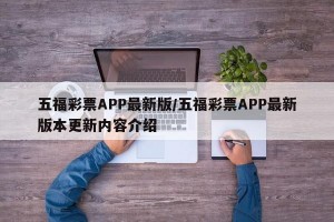 五福彩票APP最新版/五福彩票APP最新版本更新内容介绍