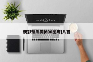 澳彩预测网|600图库|八百