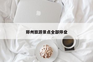 郑州旅游景点全部停业