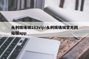 永利娱场城183vip/永利娱场城官方网站版app