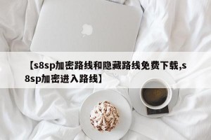 【s8sp加密路线和隐藏路线免费下载,s8sp加密进入路线】