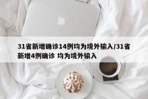 31省新增确诊14例均为境外输入/31省新增4例确诊 均为境外输入