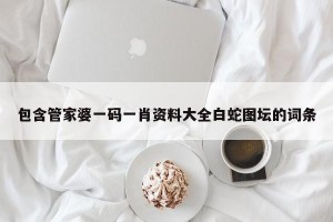 包含管家婆一码一肖资料大全白蛇图坛的词条