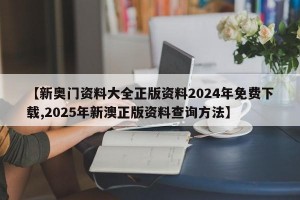 【新奥门资料大全正版资料2024年免费下载,2025年新澳正版资料查询方法】