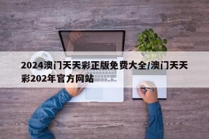 2024澳门天天彩正版免费大全/澳门天天彩202年官方网站