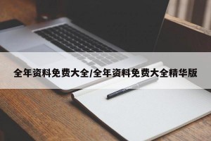 全年资料免费大全/全年资料免费大全精华版