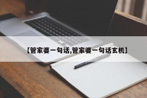 【管家婆一句话,管家婆一句话玄机】